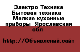 Электро-Техника Бытовая техника - Мелкие кухонные приборы. Ярославская обл.